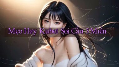 mẹo hay kubet soi cầu 3 miền