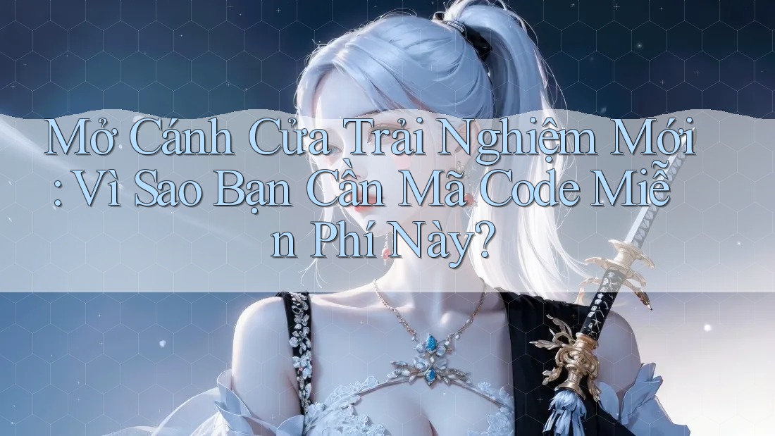 Mở Cánh Cửa Trải Nghiệm Mới: Vì Sao Bạn Cần Mã Code Miễn Phí Này? Mở Cánh Cửa Trải Nghiệm Mới: Vì Sao Bạn Cần Mã Code Miễn Phí Này?