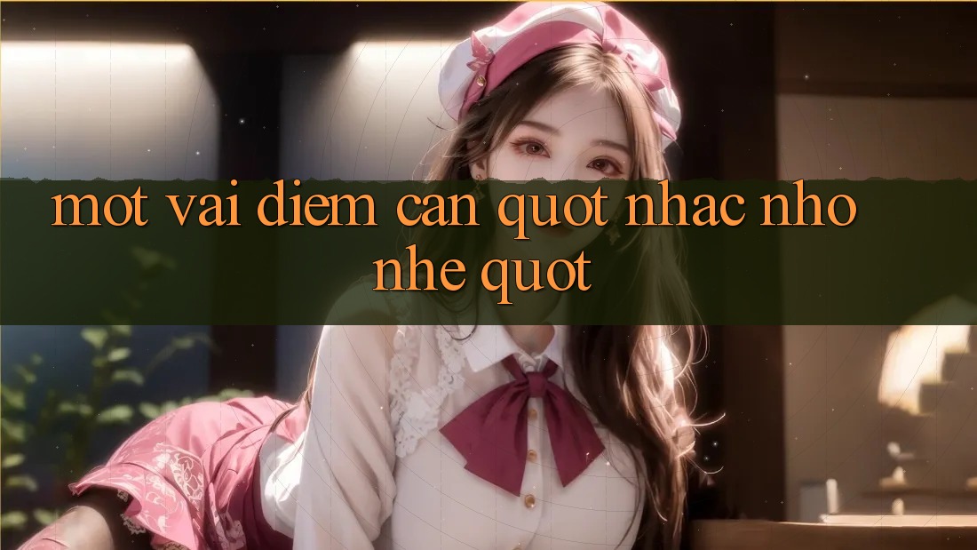 Một vài điểm cần " nhắc nhở nhẹ"