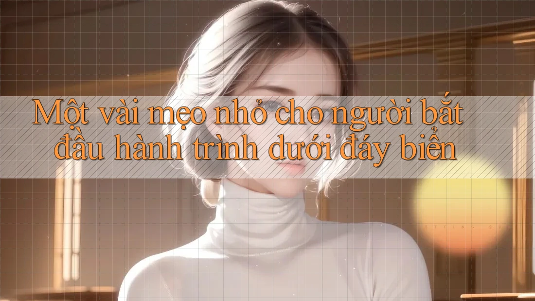 Một vài mẹo nhỏ cho người bắt đầu hành trình dưới đáy biển Một vài mẹo nhỏ cho người bắt đầu hành trình dưới đáy biển