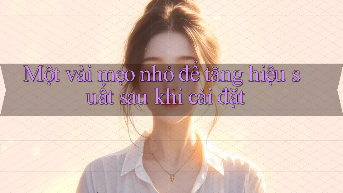 Một vài mẹo nhỏ để tăng hiệu suất sau khi cài đặt Một vài mẹo nhỏ để tăng hiệu suất sau khi cài đặt