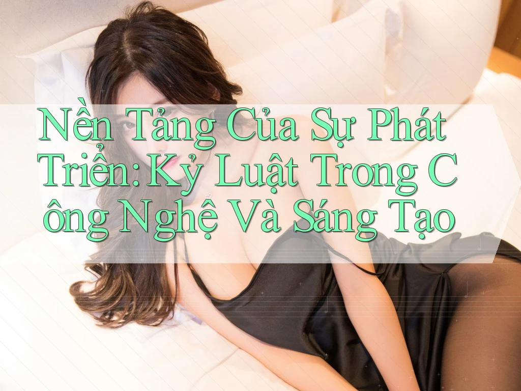 Nền Tảng Của Sự Phát Triển: Kỷ Luật Trong Công Nghệ Và Sáng Tạo