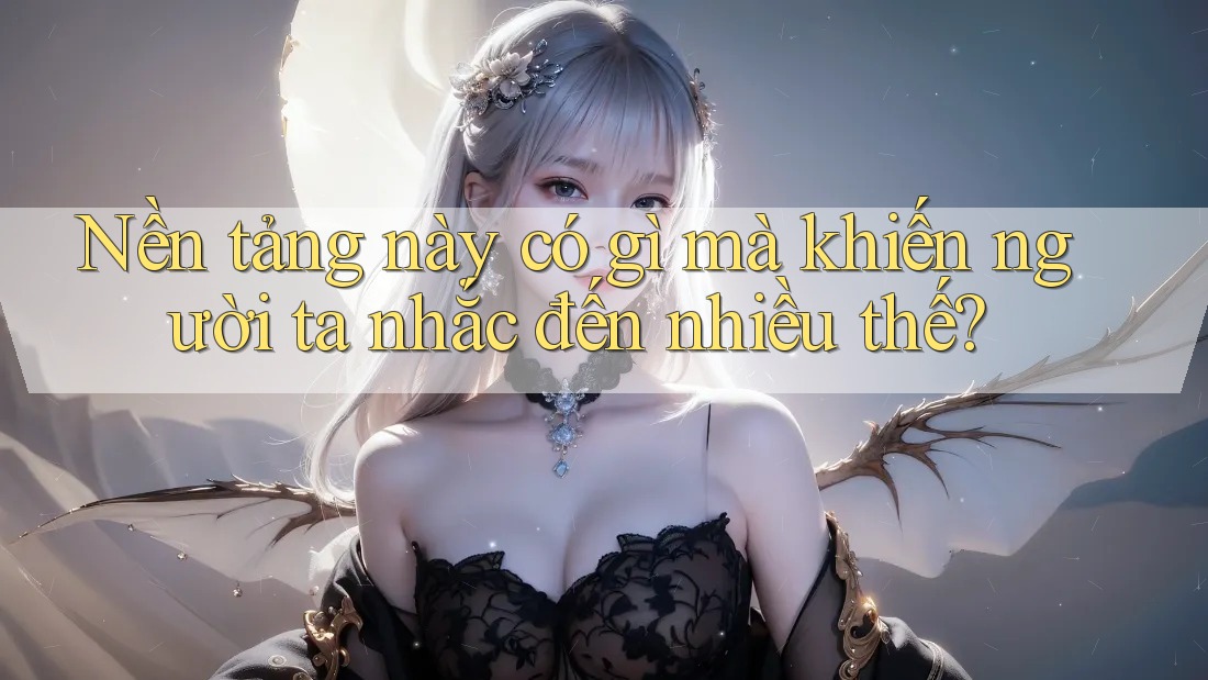 Nền tảng này có gì mà khiến người ta nhắc đến nhiều thế? Nền tảng này có gì mà khiến người ta nhắc đến nhiều thế?