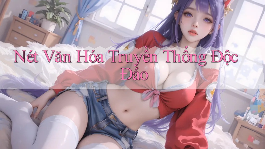 Nét Văn Hóa Truyền Thống Độc Đáo Nét Văn Hóa Truyền Thống Độc Đáo