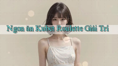 ngon ăn kubet roulette giải trí