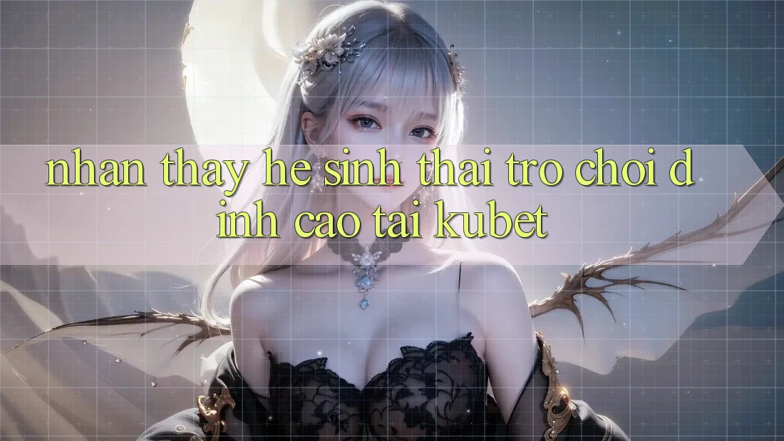 Nhận thấy hệ sinh thái trò chơi đỉnh cao tại Kubet Nhận thấy hệ sinh thái trò chơi đỉnh cao tại Kubet