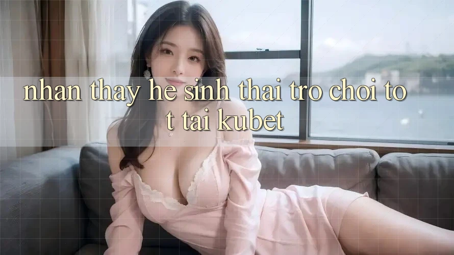 Nhận thấy hệ sinh thái trò chơi tốt tại Kubet