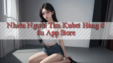 nhiều người tìm kubet hàng đầu app store