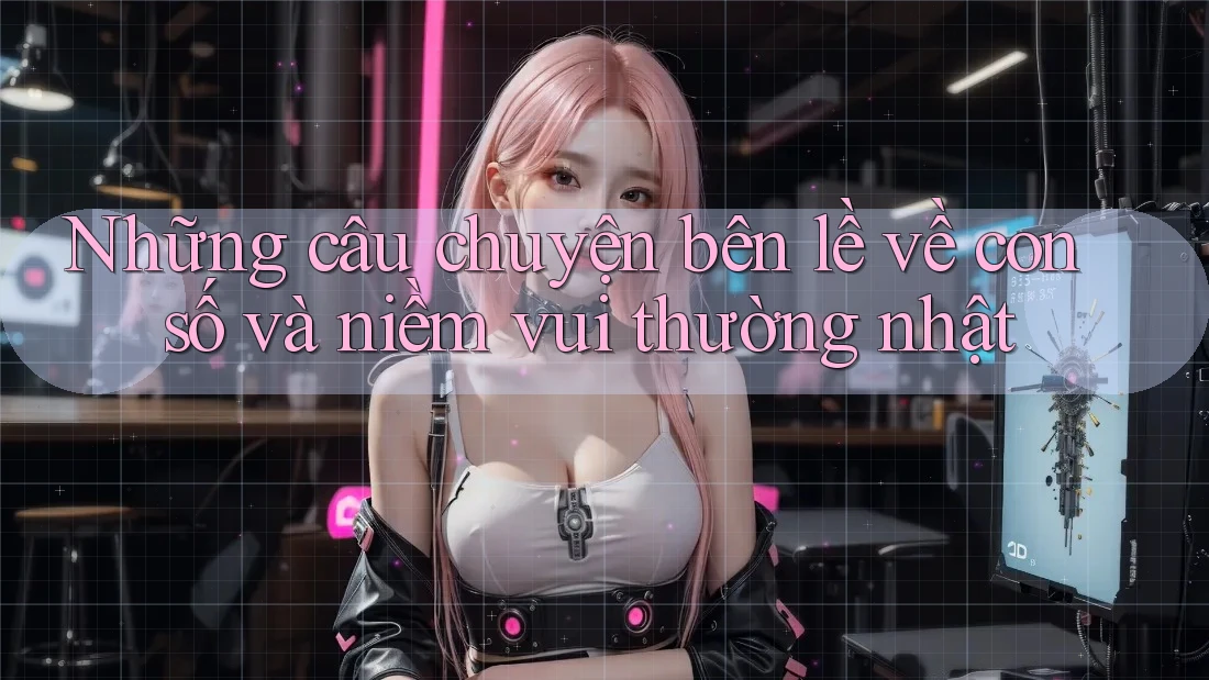 Những câu chuyện bên lề về con số và niềm vui thường nhật