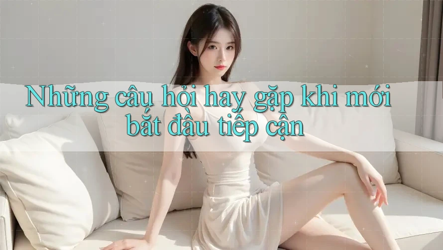 Những câu hỏi hay gặp khi mới bắt đầu tiếp cận