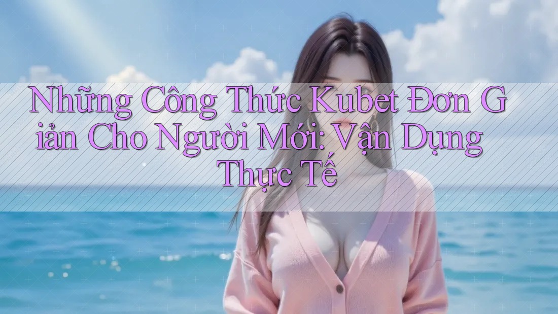 Những Công Thức Kubet Đơn Giản Cho Người Mới: Vận Dụng Thực Tế Những Công Thức Kubet Đơn Giản Cho Người Mới: Vận Dụng Thực Tế