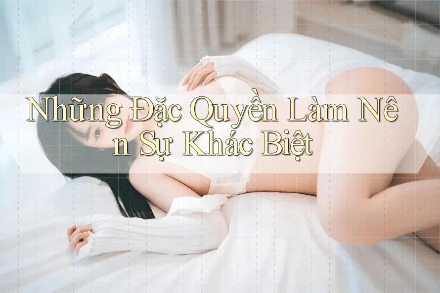 Những Đặc Quyền Làm Nên Sự Khác Biệt Những Đặc Quyền Làm Nên Sự Khác Biệt