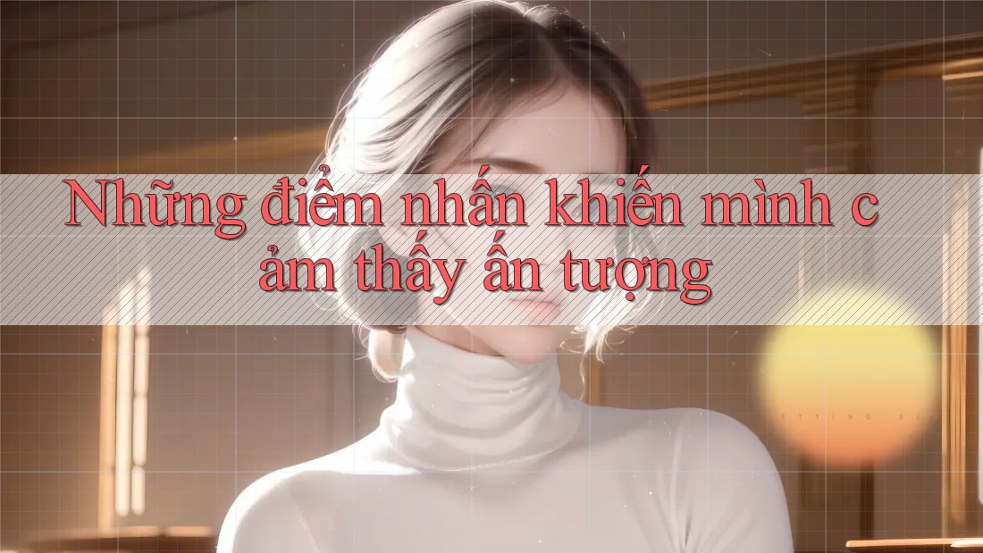 Những điểm nhấn khiến mình cảm thấy ấn tượng
