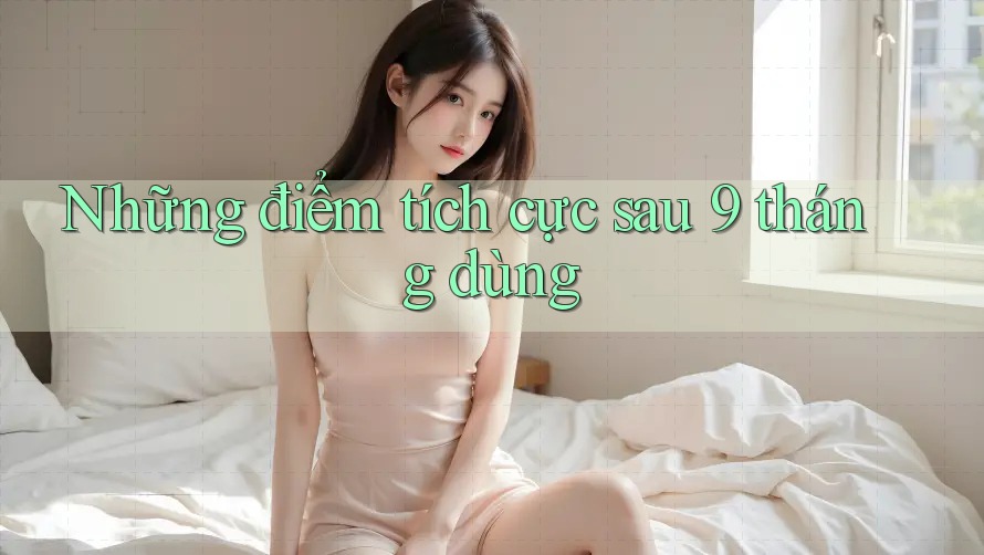 Những điểm tích cực sau 9 tháng dùng Những điểm tích cực sau 9 tháng dùng