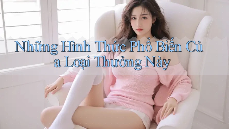 Những Hình Thức Phổ Biến Của Loại Thưởng Này Những Hình Thức Phổ Biến Của Loại Thưởng Này