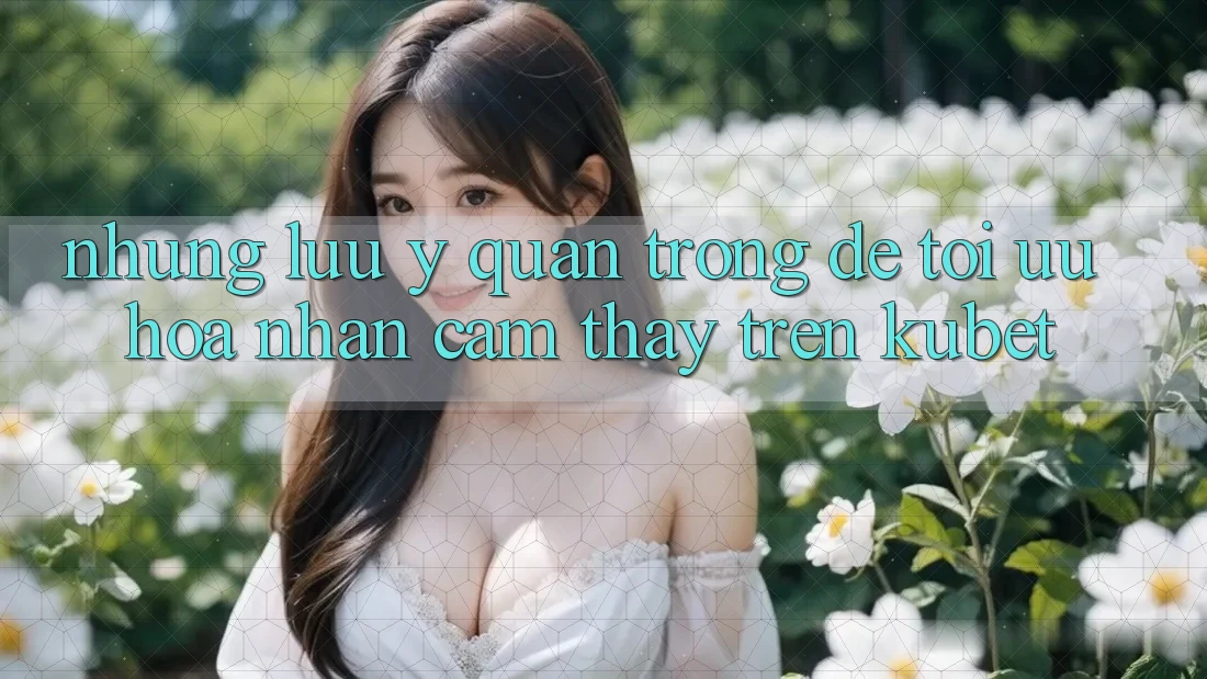 Những lưu ý quan trọng để tối ưu hóa nhận cảm thấy trên Kubet Những lưu ý quan trọng để tối ưu hóa nhận cảm thấy trên Kubet