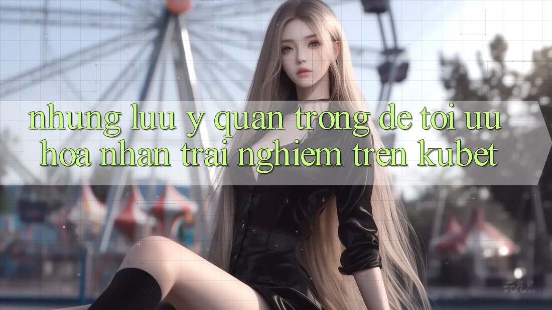 Những lưu ý quan trọng để tối ưu hóa nhận trải nghiệm trên Kubet Những lưu ý quan trọng để tối ưu hóa nhận trải nghiệm trên Kubet