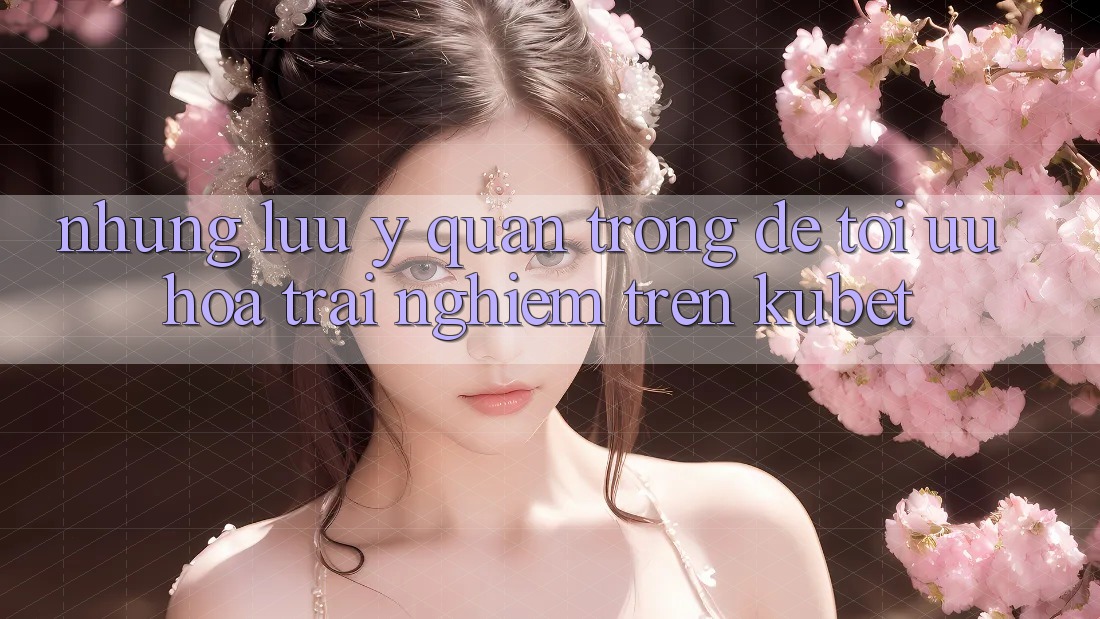 Những lưu ý quan trọng để tối ưu hóa trải nghiệm trên Kubet Những lưu ý quan trọng để tối ưu hóa trải nghiệm trên Kubet
