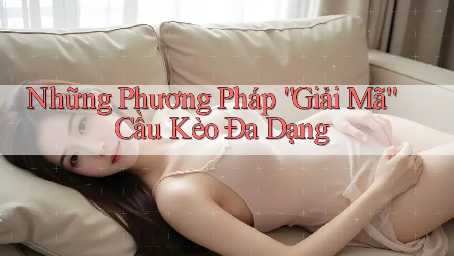 Những Phương Pháp “Giải Mã” Cầu Kèo Đa Dạng Những Phương Pháp “Giải Mã” Cầu Kèo Đa Dạng