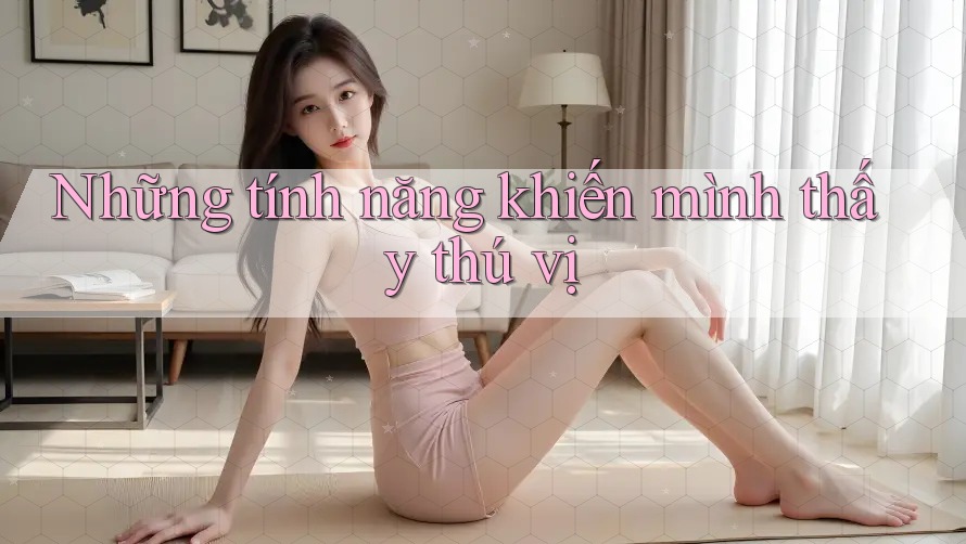 Những tính năng khiến mình thấy thú vị Những tính năng khiến mình thấy thú vị