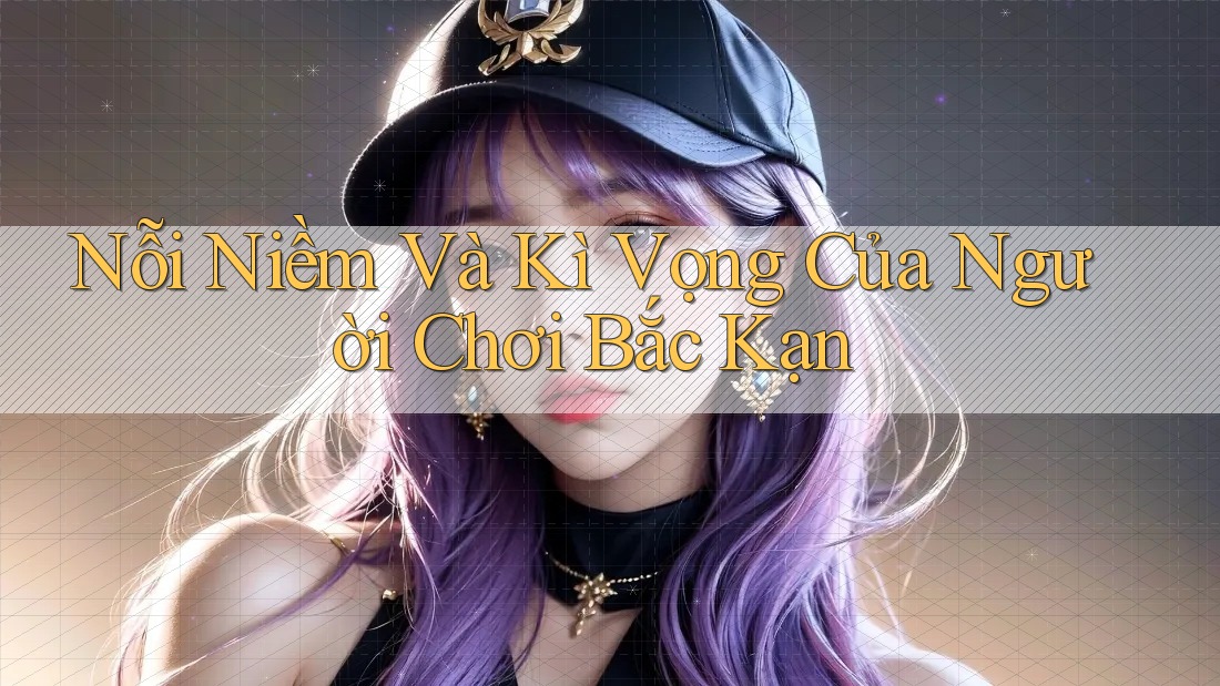 Nỗi Niềm Và Kì Vọng Của Người Chơi Bắc Kạn Nỗi Niềm Và Kì Vọng Của Người Chơi Bắc Kạn