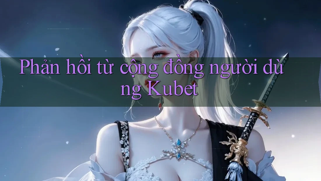 Phản hồi từ cộng đồng người dùng Kubet Phản hồi từ cộng đồng người dùng Kubet