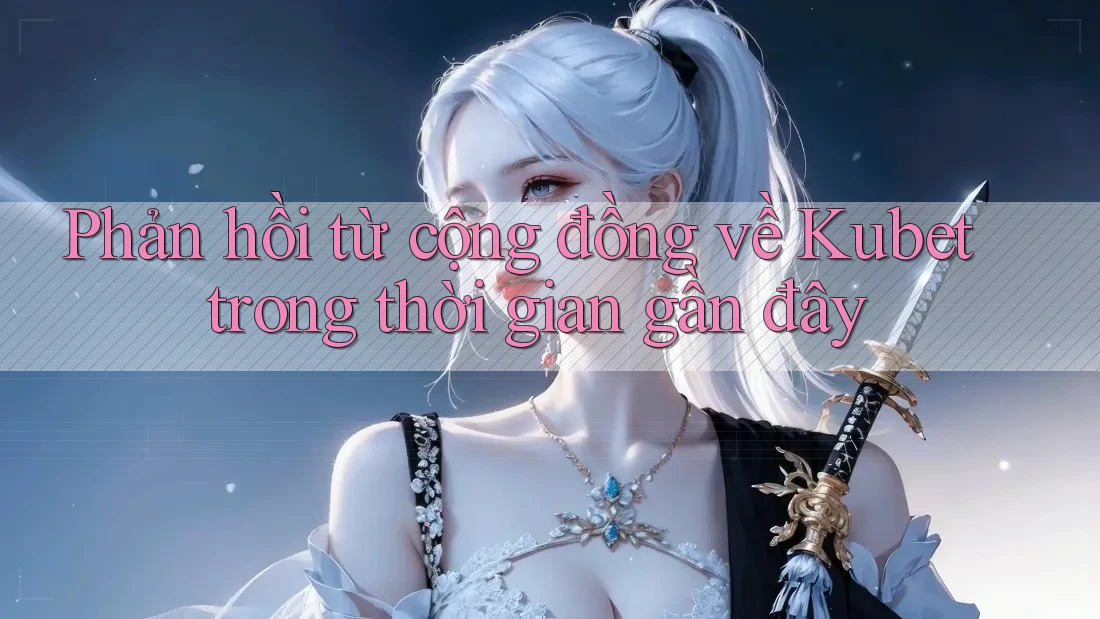 Phản hồi từ cộng đồng về Kubet trong thời gian gần đây Phản hồi từ cộng đồng về Kubet trong thời gian gần đây