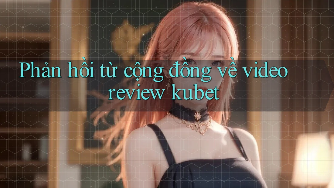 Phản hồi từ cộng đồng về video review kubet Phản hồi từ cộng đồng về video review kubet