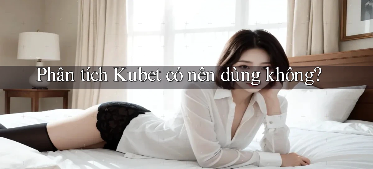 Phân tích Kubet có nên dùng không