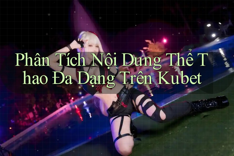 Phân Tích Nội Dung Thể Thao Đa Dạng Trên Kubet Phân Tích Nội Dung Thể Thao Đa Dạng Trên Kubet