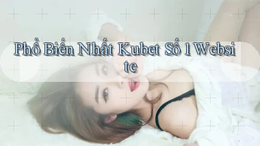 phổ biến nhất kubet số 1 website