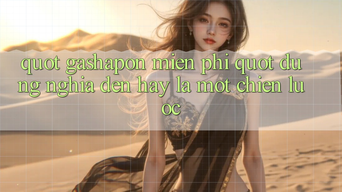 " Gashapon Miễn phí" - Đúng nghĩa đen hay là một chiến lược? " Gashapon Miễn phí" - Đúng nghĩa đen hay là một chiến lược?