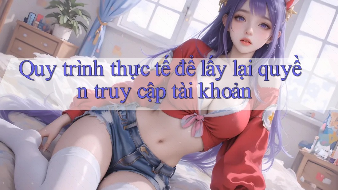 Quy trình thực tế để lấy lại quyền truy cập tài khoản Quy trình thực tế để lấy lại quyền truy cập tài khoản