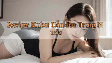 review kubet dẫn đầu trong nước