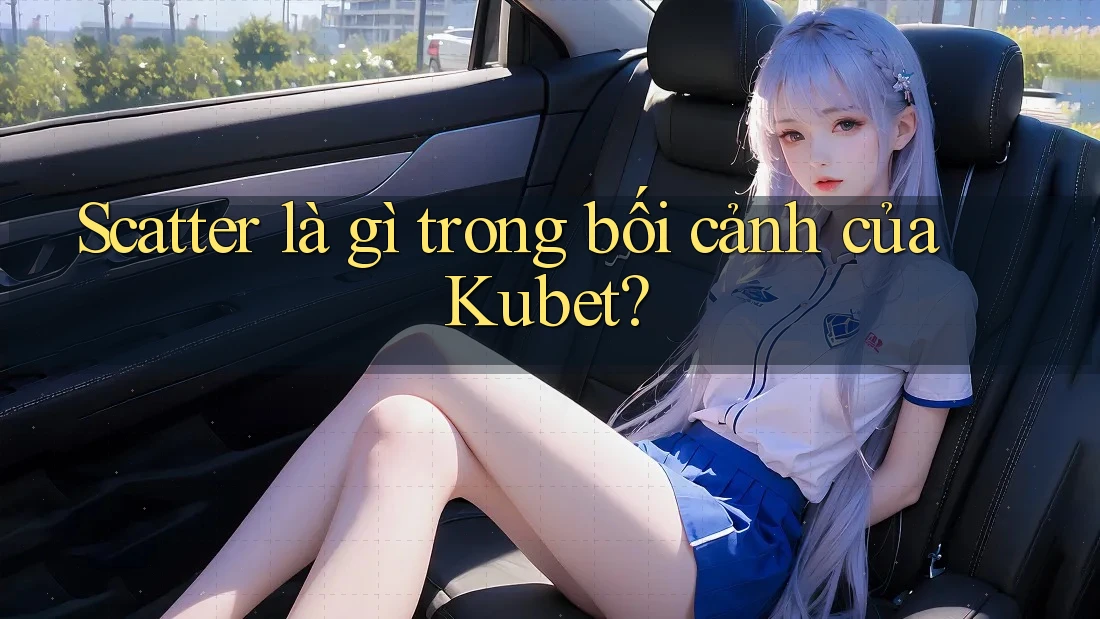 Scatter là gì trong bối cảnh của Kubet?