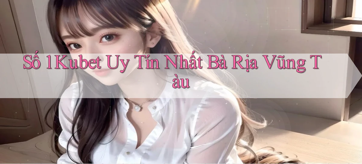 số 1 kubet uy tín nhất Bà Rịa   Vũng Tàu