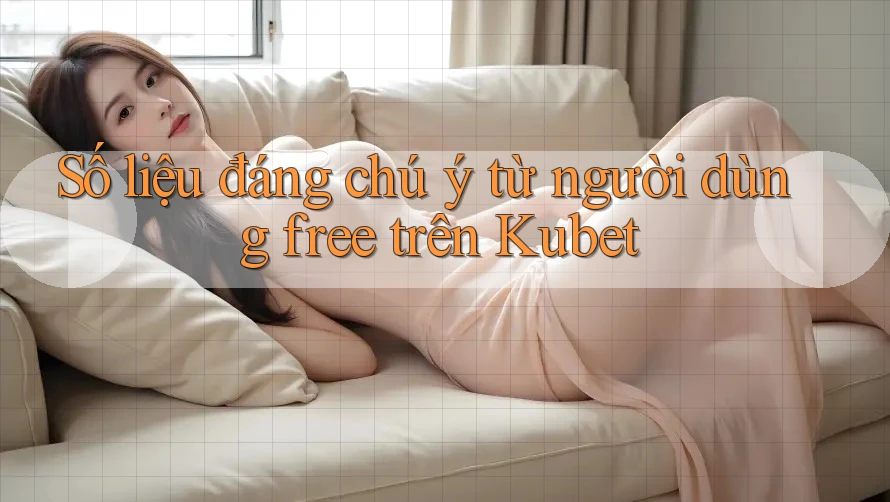 Số liệu đáng chú ý từ người dùng free trên Kubet Số liệu đáng chú ý từ người dùng free trên Kubet