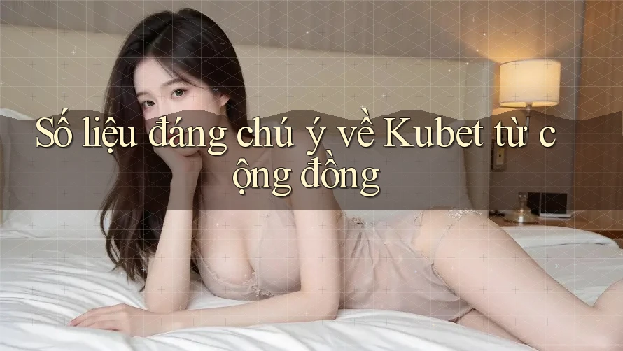 Số liệu đáng chú ý về Kubet từ cộng đồng Số liệu đáng chú ý về Kubet từ cộng đồng
