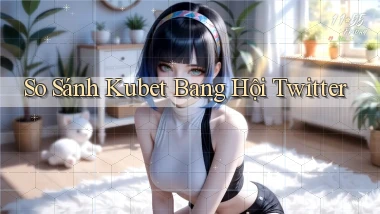 so sánh kubet bang hội twitter