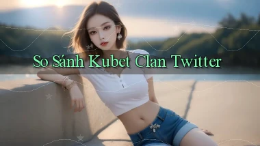 so sánh kubet clan twitter
