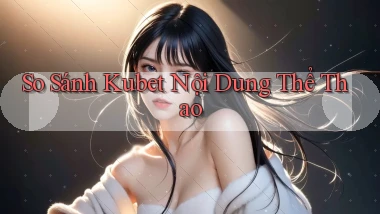 so sánh kubet nội dung thể thao