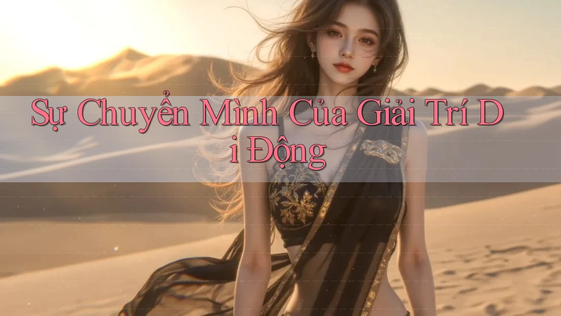 Sự Chuyển Mình Của Giải Trí Di Động Sự Chuyển Mình Của Giải Trí Di Động