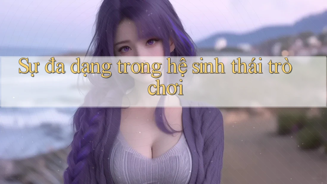 Sự đa dạng trong hệ sinh thái trò chơi Sự đa dạng trong hệ sinh thái trò chơi