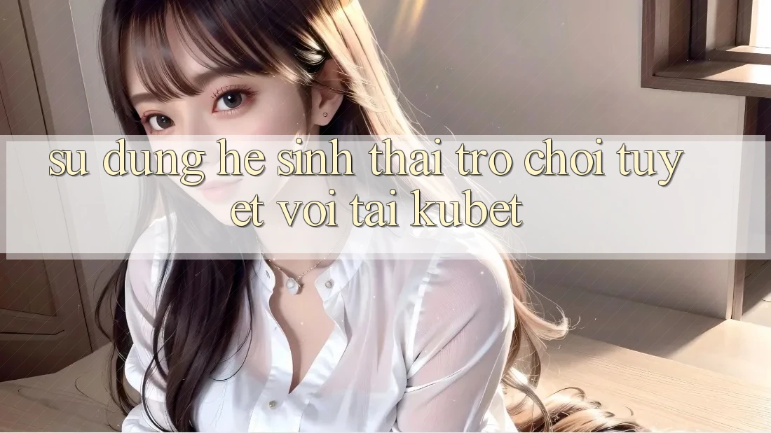 Sử dụng hệ sinh thái trò chơi tuyệt vời tại Kubet Sử dụng hệ sinh thái trò chơi tuyệt vời tại Kubet