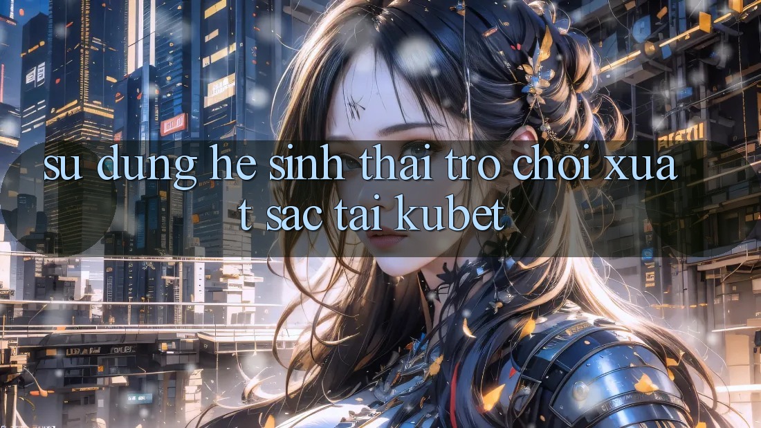 Sử dụng hệ sinh thái trò chơi xuất sắc tại Kubet Sử dụng hệ sinh thái trò chơi xuất sắc tại Kubet