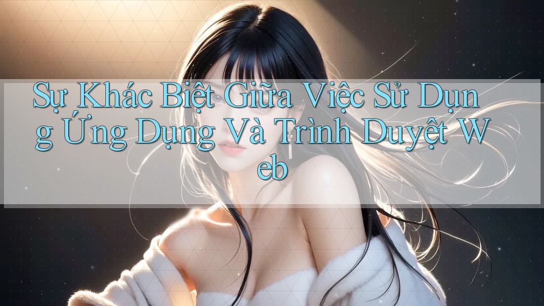 Sự khác biệt giữa việc sử dụng ứng dụng và trình duyệt web Sự khác biệt giữa việc sử dụng ứng dụng và trình duyệt web