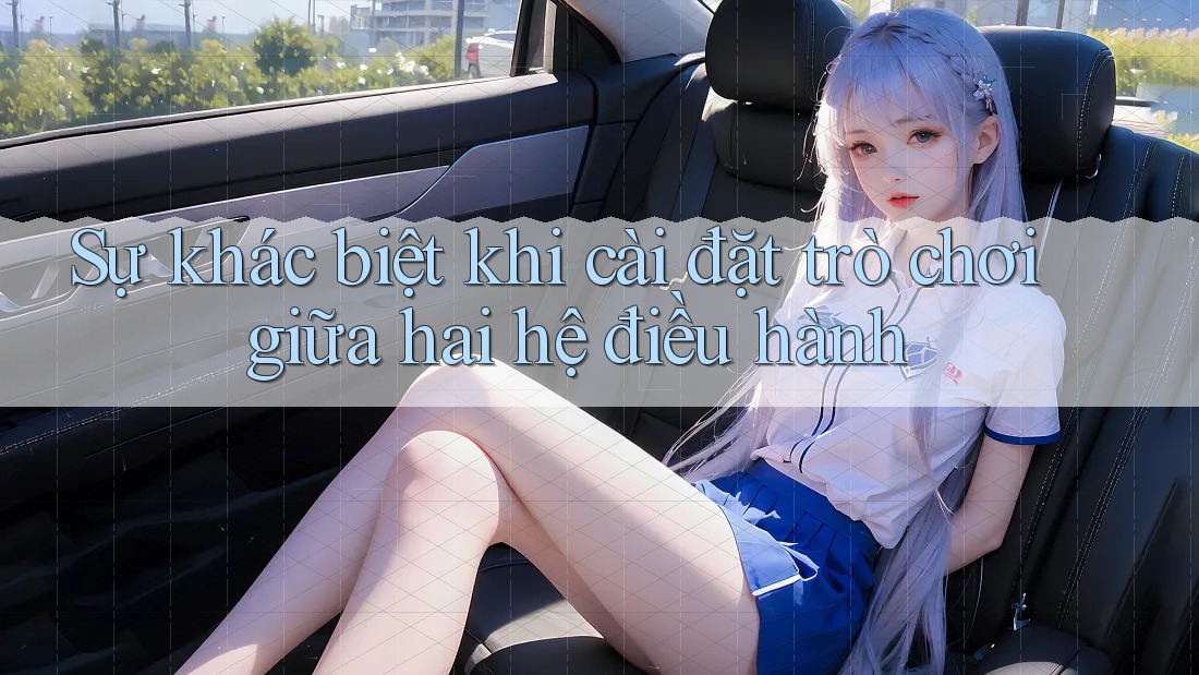 Sự khác biệt khi cài đặt trò chơi giữa hai hệ điều hành Sự khác biệt khi cài đặt trò chơi giữa hai hệ điều hành