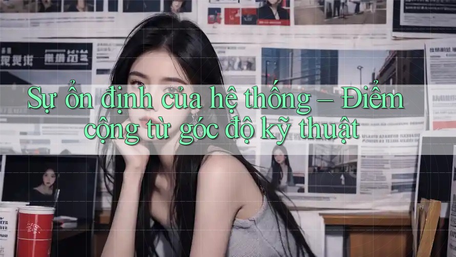 Sự ổn định của hệ thống – Điểm cộng từ góc độ kỹ thuật Sự ổn định của hệ thống – Điểm cộng từ góc độ kỹ thuật