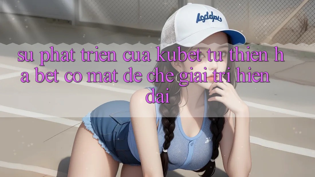 Sự phát triển của Kubet: Từ Thiên Hạ Bet có mặt đế chế giải trí hiện đại