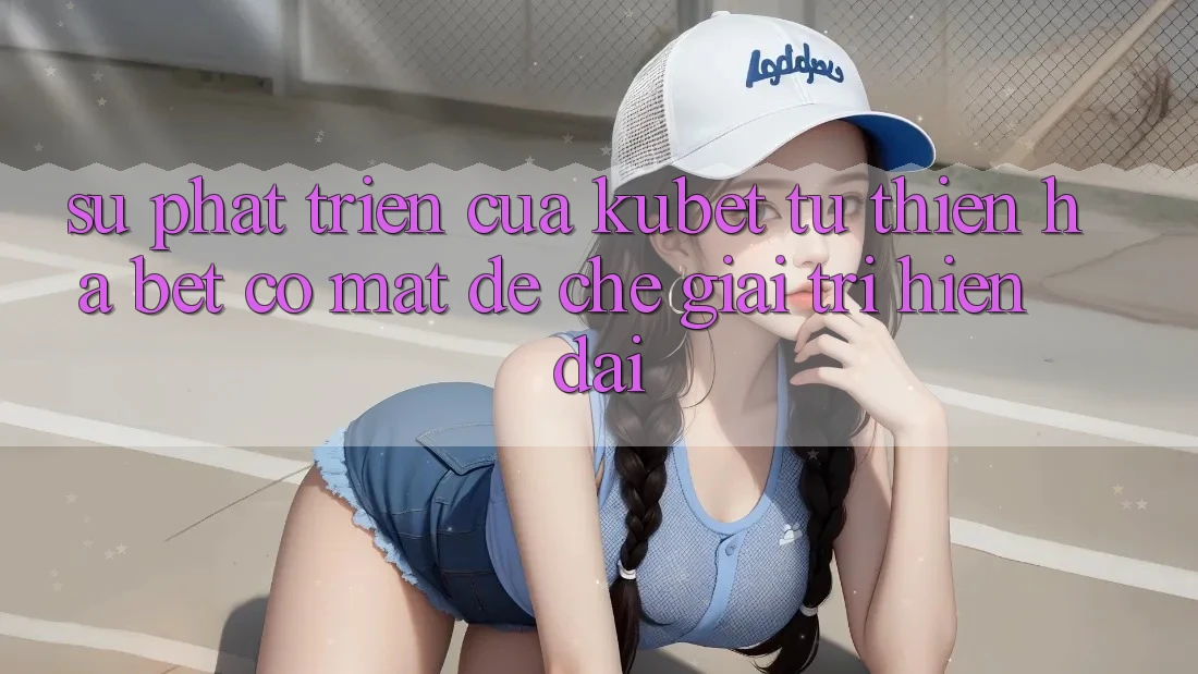 Sự phát triển của Kubet: Từ Thiên Hạ Bet có mặt đế chế giải trí hiện đại Sự phát triển của Kubet: Từ Thiên Hạ Bet có mặt đế chế giải trí hiện đại